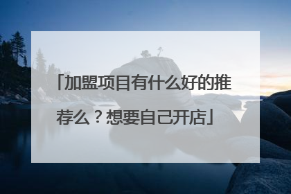 加盟项目有什么好的推荐么?想要自己开店