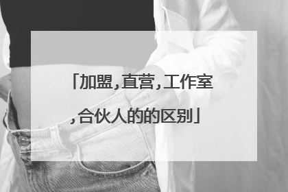 加盟,直营,工作室,合伙人的的区别