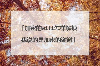 加密的wifi怎样解锁 我说的是加密的谢谢