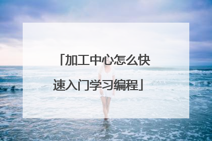 加工中心怎么快速入门学习编程