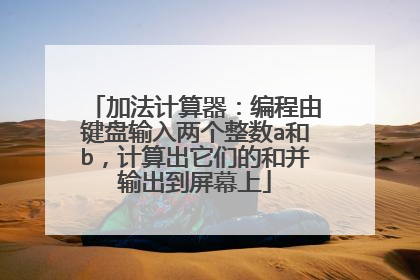 加法计算器:编程由键盘输入两个整数a和b,计算出它们的和并输出到屏幕上