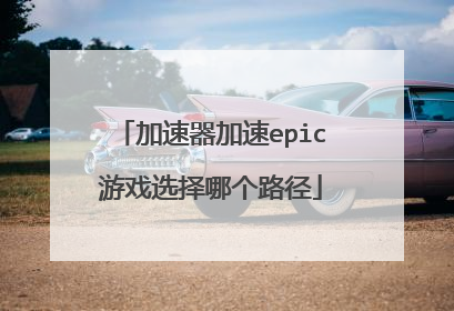加速器加速epic游戏选择哪个路径
