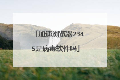 加速浏览器2345是病毒软件吗