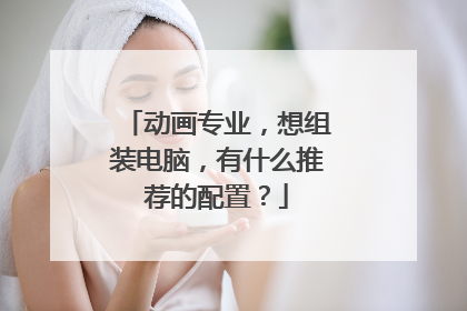 动画专业，想组装电脑，有什么推荐的配置？