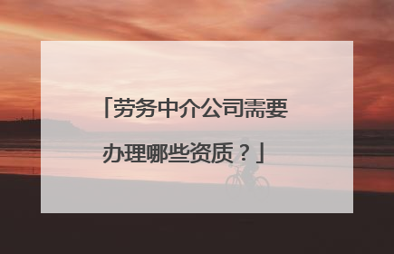 劳务中介公司需要办理哪些资质？