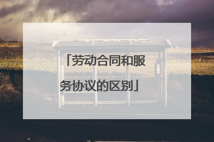 劳动合同和服务协议的区别
