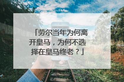 劳尔当年为何离开皇马，为何不选择在皇马终老？