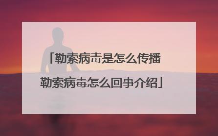 勒索病毒是怎么传播 勒索病毒怎么回事介绍