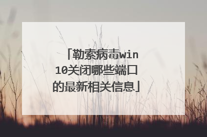 勒索病毒win10关闭哪些端口的最新相关信息