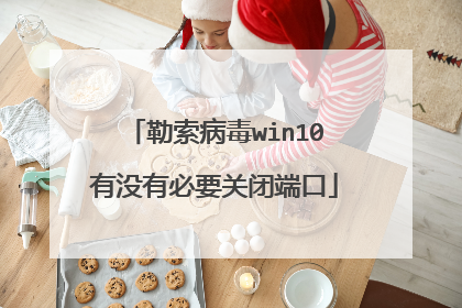 勒索病毒win10有没有必要关闭端口
