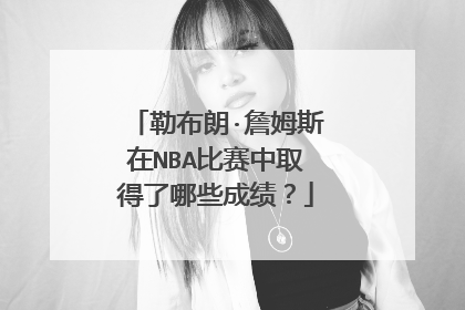 勒布朗·詹姆斯在NBA比赛中取得了哪些成绩？