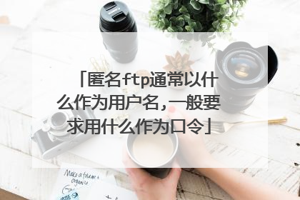 匿名ftp通常以什么作为用户名,一般要求用什么作为口令