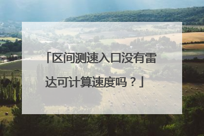 区间测速入口没有雷达可计算速度吗？