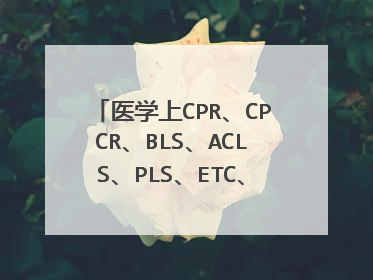 医学上CPR、CPCR、BLS、ACLS、PLS、ETC、LMA各代表什么?