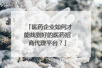 医药企业如何才能找到好的医药招商代理平台？