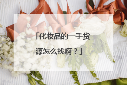 化妆品的一手货源怎么找啊？
