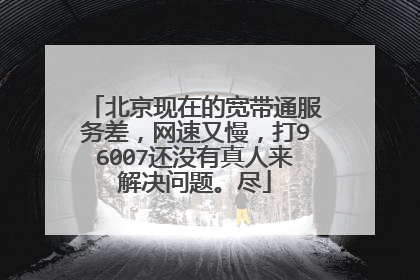 北京现在的宽带通服务差，网速又慢，打96007还没有真人来解决问题。尽