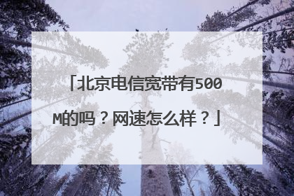北京电信宽带有500M的吗?网速怎么样?