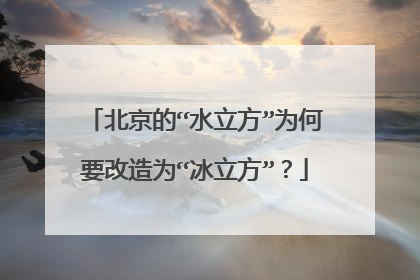 北京的“水立方”为何要改造为“冰立方”?