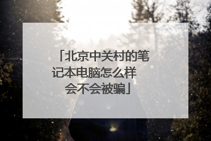 北京中关村的笔记本电脑怎么样 会不会被骗