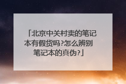 北京中关村卖的笔记本有假货吗?怎么辨别笔记本的真伪?