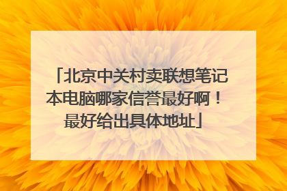 北京中关村卖联想笔记本电脑哪家信誉最好啊!最好给出具体地址