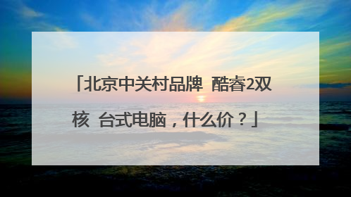 北京中关村品牌 酷睿2双核 台式电脑,什么价?