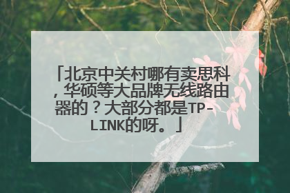 北京中关村哪有卖思科，华硕等大品牌无线路由器的？大部分都是TP-LINK的呀。