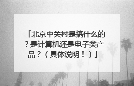 北京中关村是搞什么的?是计算机还是电子类产品?(具体说明!)