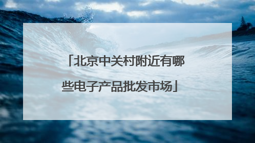 北京中关村附近有哪些电子产品批发市场