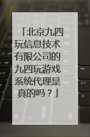 北京九四玩信息技术有限公司的九四玩游戏系统代理是真的吗？