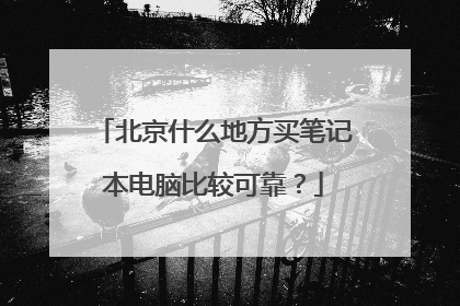 北京什么地方买笔记本电脑比较可靠？