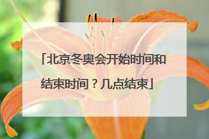 北京冬奥会开始时间和结束时间？几点结束