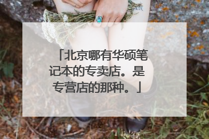 北京哪有华硕笔记本的专卖店。是专营店的那种。