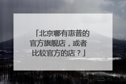 北京哪有惠普的官方旗舰店，或者比较官方的店？