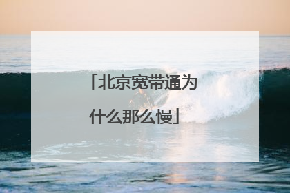 北京宽带通为什么那么慢