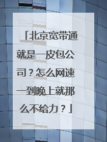 北京宽带通就是一皮包公司？怎么网速一到晚上就那么不给力？