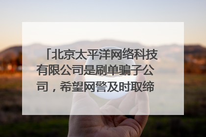 北京太平洋网络科技有限公司是刷单骗子公司,希望网警及时取缔,这个女的到处骗人