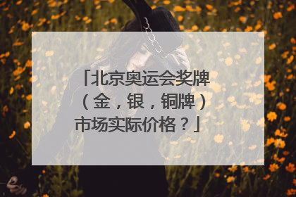 北京奥运会奖牌（金，银，铜牌）市场实际价格？