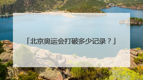 北京奥运会打破多少记录?