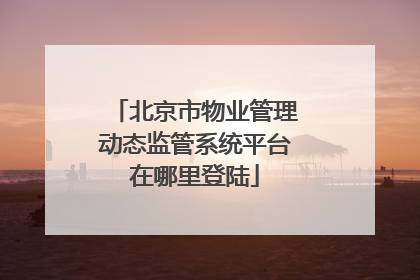 北京市物业管理动态监管系统平台在哪里登陆