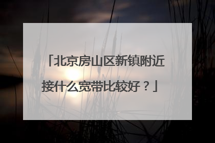 北京房山区新镇附近接什么宽带比较好？