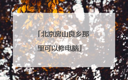 北京房山良乡那里可以修电脑