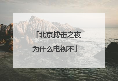 北京搏击之夜为什么电视不