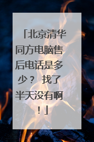 北京清华同方电脑售后电话是多少? 找了半天没有啊!