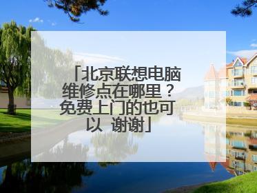 北京联想电脑维修点在哪里？免费上门的也可以 谢谢