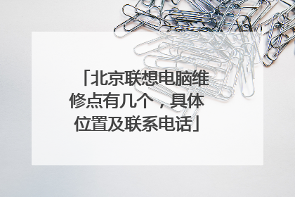 北京联想电脑维修点有几个,具体位置及联系电话