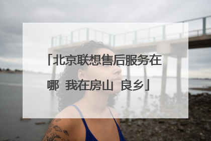 北京联想售后服务在哪 我在房山 良乡