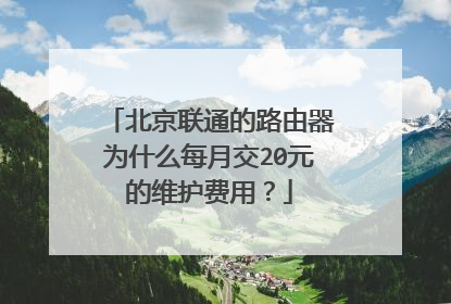北京联通的路由器为什么每月交20元的维护费用?