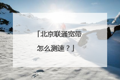北京联通宽带怎么测速?